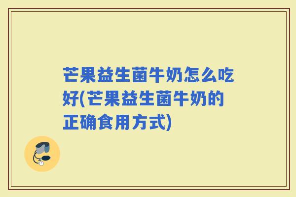 芒果益生菌牛奶怎么吃好(芒果益生菌牛奶的正确食用方式)