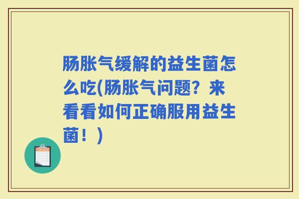 肠缓解的益生菌怎么吃(肠问题?来看看如何正确服用益生菌!) 肠缓解的益生菌怎么吃(肠问题?来看看如何正确服用益生菌!)