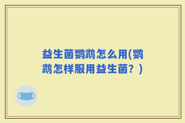 益生菌鹦鹉怎么用(鹦鹉怎样服用益生菌?) 益生菌鹦鹉怎么用(鹦鹉怎样服用益生菌?)