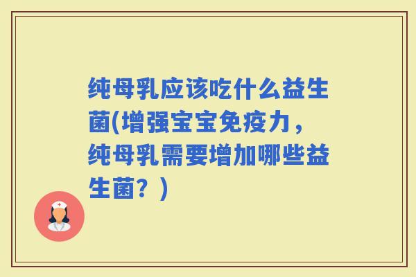 纯母乳应该吃什么益生菌(增强宝宝力，纯母乳需要增加哪些益生菌？)