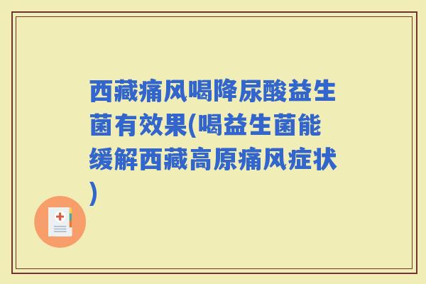 西藏痛风喝降尿酸益生菌有效果(喝益生菌能缓解西藏高原痛风症状)