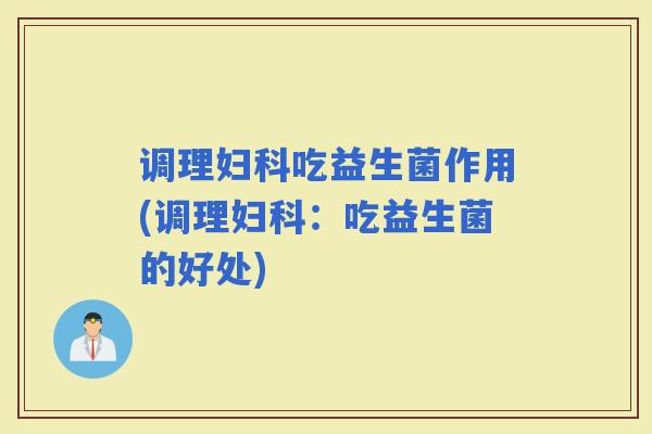 调理吃益生菌作用(调理：吃益生菌的好处)