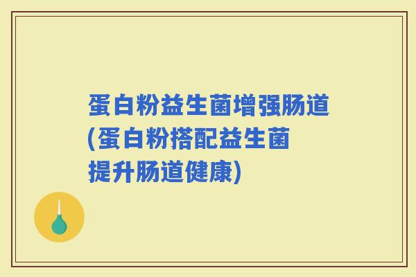 蛋白粉益生菌增强肠道(蛋白粉搭配益生菌 提升肠道健康)