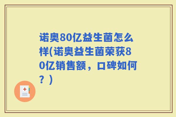 诺奥80亿益生菌怎么样(诺奥益生菌荣获80亿销售额，口碑如何？)