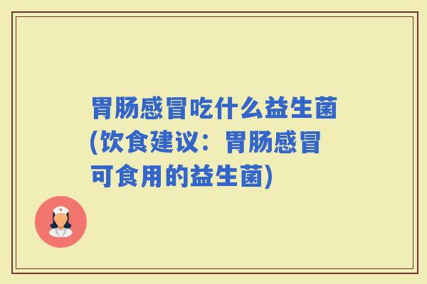 吃什么益生菌(饮食建议：可食用的益生菌)