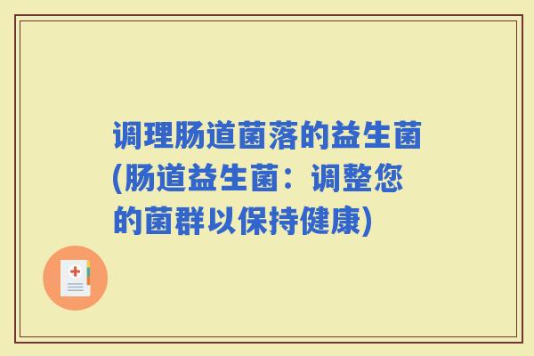 调理肠道菌落的益生菌(肠道益生菌:调整您的菌群以保持健康) 调理肠道菌落的益生菌(肠道益生菌:调整您的菌群以保持健康)