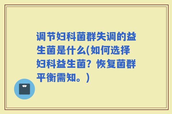 调节菌群失调的益生菌是什么(如何选择益生菌?恢复菌群平衡需知。) 调节菌群失调的益生菌是什么(如何选择益生菌?恢复菌群平衡需知。)