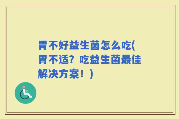 胃不好益生菌怎么吃(胃不适?吃益生菌佳解决方案!) 胃不好益生菌怎么吃(胃不适?吃益生菌佳解决方案!)