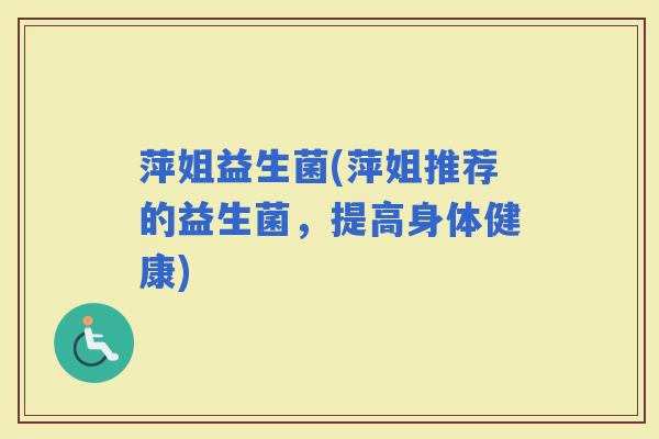 萍姐益生菌(萍姐推荐的益生菌，提高身体健康)