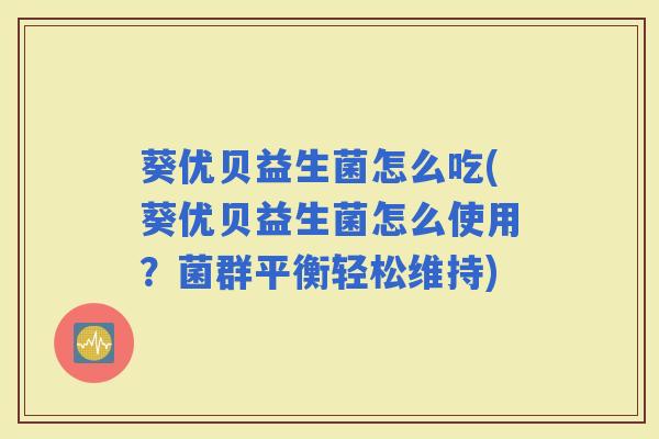 葵优贝益生菌怎么吃(葵优贝益生菌怎么使用?菌群平衡轻松维持) 葵优贝益生菌怎么吃(葵优贝益生菌怎么使用?菌群平衡轻松维持)