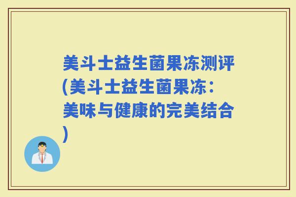 美斗士益生菌果冻测评(美斗士益生菌果冻：美味与健康的完美结合)
