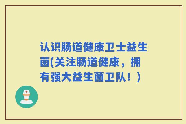 认识肠道健康卫士益生菌(关注肠道健康,拥有强大益生菌卫队!) 认识肠道健康卫士益生菌(关注肠道健康,拥有强大益生菌卫队!)