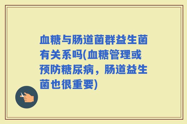 与肠道菌群益生菌有关系吗(管理或，肠道益生菌也很重要)