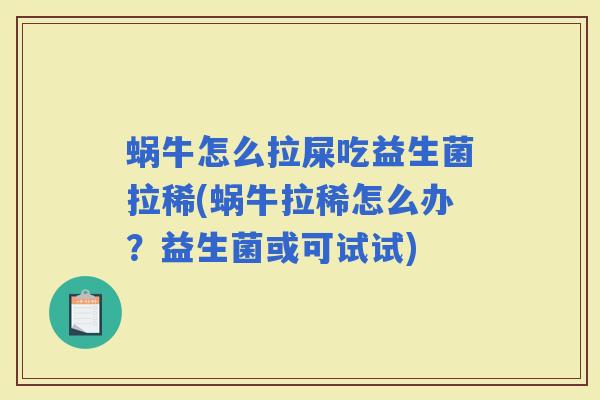蜗牛怎么拉屎吃益生菌拉稀(蜗牛拉稀怎么办?益生菌或可试试) 蜗牛怎么拉屎吃益生菌拉稀(蜗牛拉稀怎么办?益生菌或可试试)