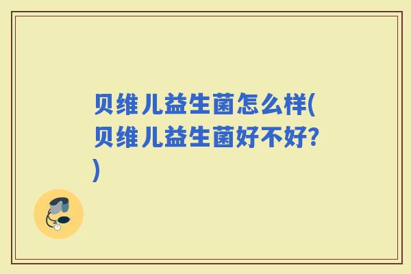 贝维儿益生菌怎么样(贝维儿益生菌好不好?) 贝维儿益生菌怎么样(贝维儿益生菌好不好?)