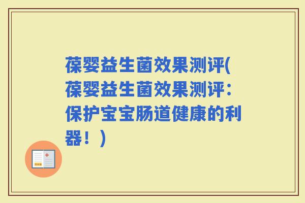 葆婴益生菌效果测评(葆婴益生菌效果测评:保护宝宝肠道健康的利器!) 葆婴益生菌效果测评(葆婴益生菌效果测评:保护宝宝肠道健康的利器!)