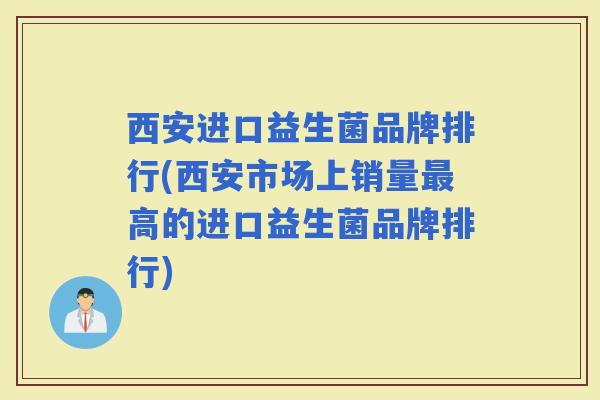 西安进口益生菌品牌排行(西安市场上销量高的进口益生菌品牌排行) 西安进口益生菌品牌排行(西安市场上销量高的进口益生菌品牌排行)