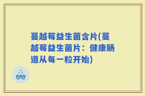 蔓越莓益生菌含片(蔓越莓益生菌片:健康肠道从每一粒开始) 蔓越莓益生菌含片(蔓越莓益生菌片:健康肠道从每一粒开始)