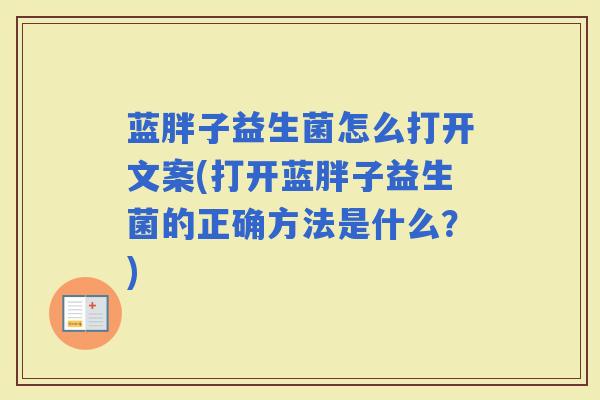 蓝胖子益生菌怎么打开文案(打开蓝胖子益生菌的正确方法是什么?) 蓝胖子益生菌怎么打开文案(打开蓝胖子益生菌的正确方法是什么?)