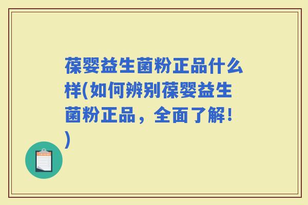 葆婴益生菌粉正品什么样(如何辨别葆婴益生菌粉正品，全面了解！)