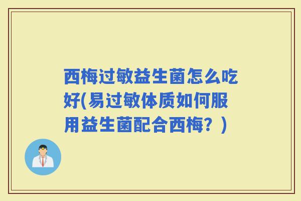 西梅益生菌怎么吃好(易体质如何服用益生菌配合西梅?) 西梅益生菌怎么吃好(易体质如何服用益生菌配合西梅?)