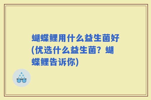 蝴蝶鲤用什么益生菌好(优选什么益生菌?蝴蝶鲤告诉你) 蝴蝶鲤用什么益生菌好(优选什么益生菌?蝴蝶鲤告诉你)