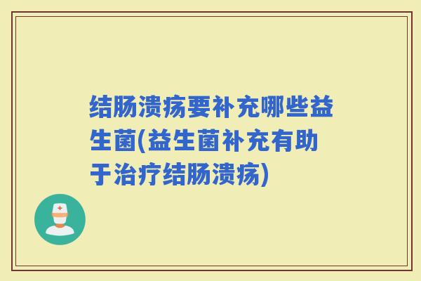 结肠溃疡要补充哪些益生菌(益生菌补充有助于结肠溃疡) 结肠溃疡要补充哪些益生菌(益生菌补充有助于结肠溃疡)