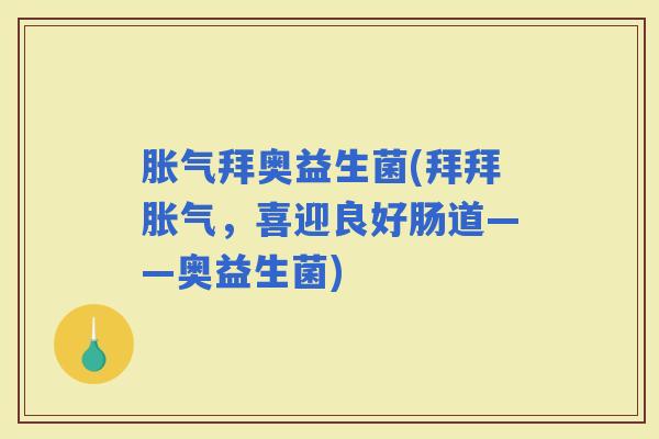 拜奥益生菌(拜拜，喜迎良好肠道——奥益生菌)