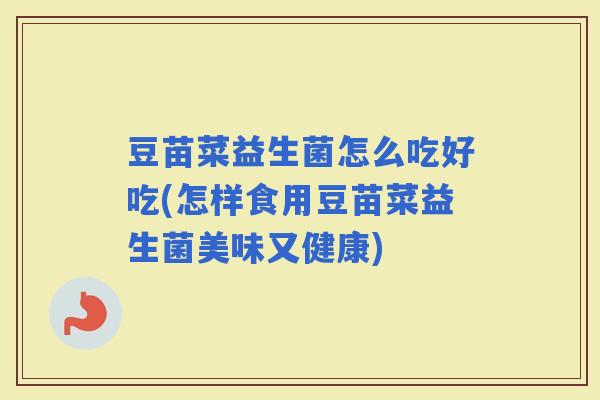 豆苗菜益生菌怎么吃好吃(怎样食用豆苗菜益生菌美味又健康) 豆苗菜益生菌怎么吃好吃(怎样食用豆苗菜益生菌美味又健康)