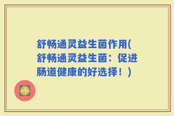 舒畅通灵益生菌作用(舒畅通灵益生菌：促进肠道健康的好选择！)