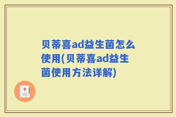 贝蒂喜ad益生菌怎么使用(贝蒂喜ad益生菌使用方法详解)
