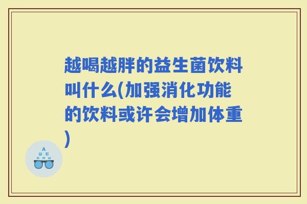 越喝越胖的益生菌饮料叫什么(加强消化功能的饮料或许会增加体重)