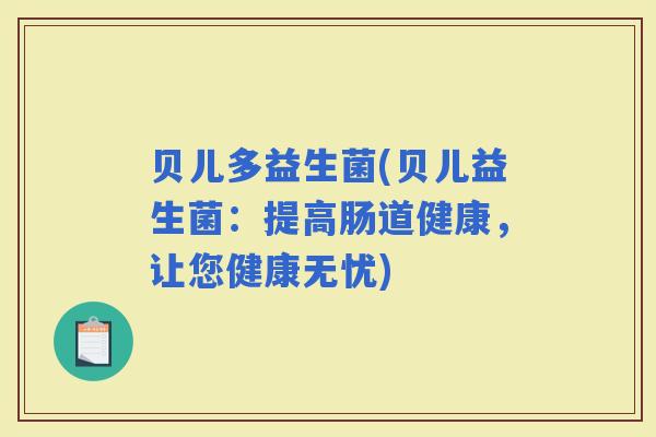 贝儿多益生菌(贝儿益生菌：提高肠道健康，让您健康无忧)