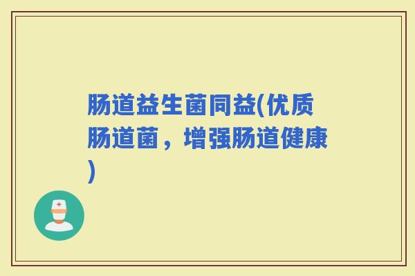 肠道益生菌同益(优质肠道菌,增强肠道健康) 肠道益生菌同益(优质肠道菌,增强肠道健康)