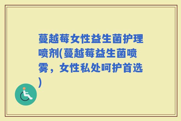 蔓越莓女性益生菌护理喷剂(蔓越莓益生菌喷雾,女性私处呵护首选) 蔓越莓女性益生菌护理喷剂(蔓越莓益生菌喷雾,女性私处呵护首选)