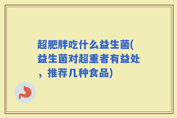 超吃什么益生菌(益生菌对超重者有益处，推荐几种食品)