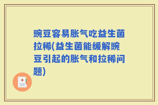豌豆容易吃益生菌拉稀(益生菌能缓解豌豆引起的和拉稀问题) 豌豆容易吃益生菌拉稀(益生菌能缓解豌豆引起的和拉稀问题)