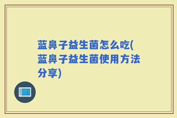 蓝鼻子益生菌怎么吃(蓝鼻子益生菌使用方法分享) 蓝鼻子益生菌怎么吃(蓝鼻子益生菌使用方法分享)
