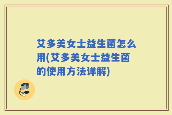 艾多美女士益生菌怎么用(艾多美女士益生菌的使用方法详解)