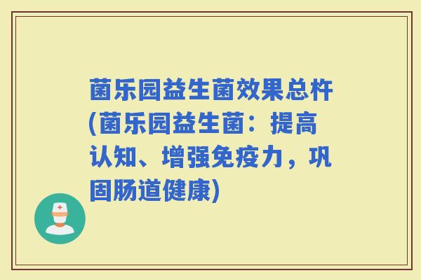 菌乐园益生菌效果总杵(菌乐园益生菌：提高认知、增强力，巩固肠道健康)