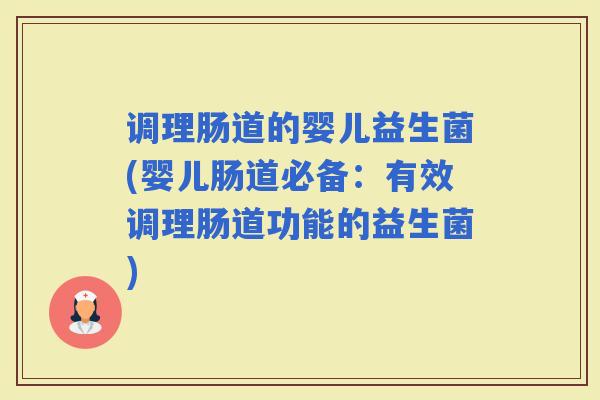 调理肠道的婴儿益生菌(婴儿肠道必备：有效调理肠道功能的益生菌)