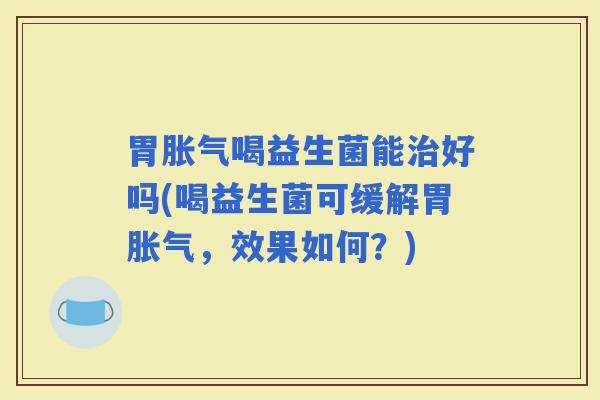 胃喝益生菌能好吗(喝益生菌可缓解胃，效果如何？)