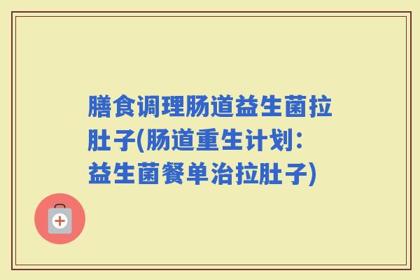 膳食调理肠道益生菌拉肚子(肠道重生计划:益生菌餐单拉肚子) 膳食调理肠道益生菌拉肚子(肠道重生计划:益生菌餐单拉肚子)