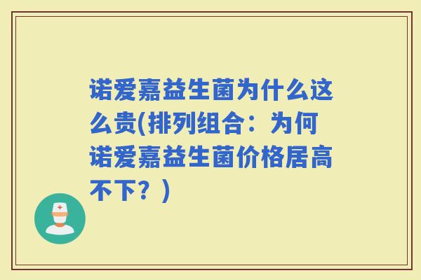 诺爱嘉益生菌为什么这么贵(排列组合：为何诺爱嘉益生菌价格居高不下？)