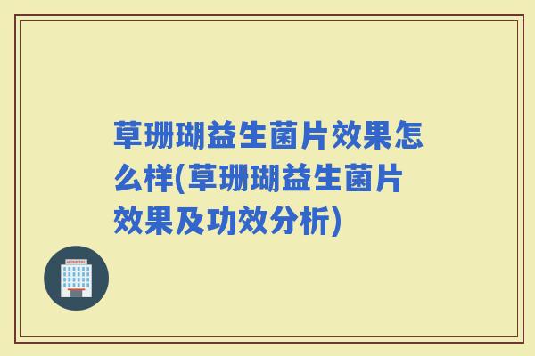 草珊瑚益生菌片效果怎么样(草珊瑚益生菌片效果及功效分析) 草珊瑚益生菌片效果怎么样(草珊瑚益生菌片效果及功效分析)