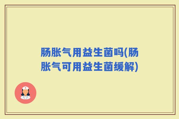 肠用益生菌吗(肠可用益生菌缓解) 肠用益生菌吗(肠可用益生菌缓解)