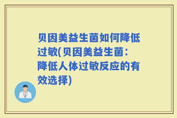 贝因美益生菌如何降低(贝因美益生菌:降低人体反应的有效选择) 贝因美益生菌如何降低(贝因美益生菌:降低人体反应的有效选择)