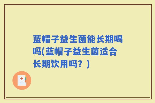 蓝帽子益生菌能长期喝吗(蓝帽子益生菌适合长期饮用吗?) 蓝帽子益生菌能长期喝吗(蓝帽子益生菌适合长期饮用吗?)