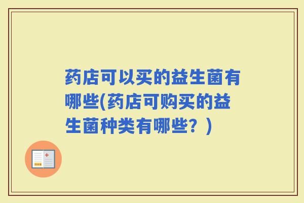 药店可以买的益生菌有哪些(药店可购买的益生菌种类有哪些?) 药店可以买的益生菌有哪些(药店可购买的益生菌种类有哪些?)