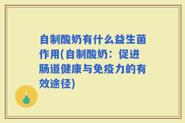 自制酸奶有什么益生菌作用(自制酸奶：促进肠道健康与力的有效途径)